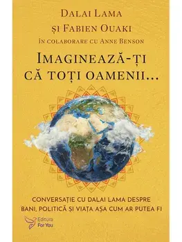 Imagineaza-ti ca toti oamenii... Conversatii cu Dalai Lama despre bani, politica si viata asa cum ar putea fi/Dalai Lama, Fabien Ouaki