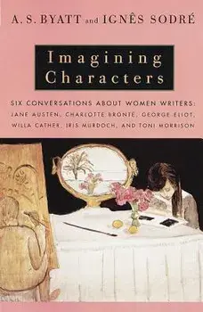 Imagining Characters: Six Conversations about Women Writers: Jane Austen, Charlotte Bronte, George Eli Ot, Willa Cather, Iris Murdoch, and T, Paperback/A. S. Byatt