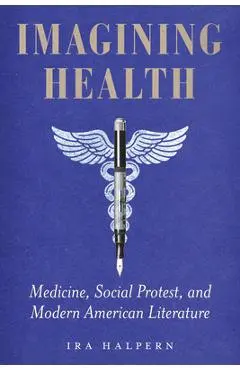 Imagining Health: Medicine, Social Protest, and Modern American Literature - Ira Halpern