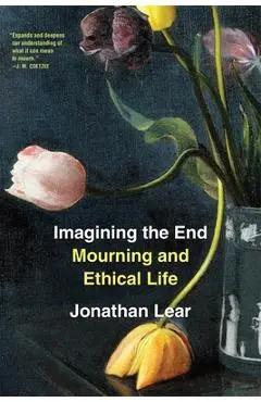 Imagining the End: Mourning and Ethical Life - Jonathan Lear
