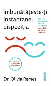 Imbunatateste-ti instantaneu dispozitia. Remedii de urgenta pentru invingerea anxietatii, panicii si stresului/Olivia Remes