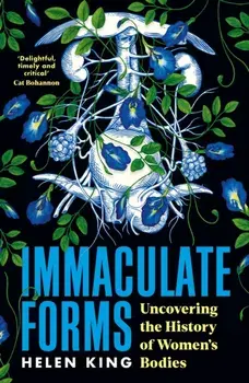 Immaculate Forms. Uncovering the History of Women's Bodies, Main, Hardback/Helen King