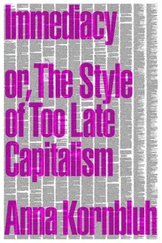 Immediacy, or The Style of Too Late Capitalism, Paperback/Anna Kornbluh