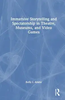 Immersive Storytelling and Spectatorship in Theatre, Museums, and Video Games, Paperback/Kelly I. Aliano