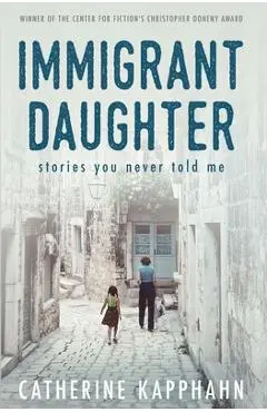 Immigrant Daughter: Stories You Never Told Me - Catherine Kapphahn