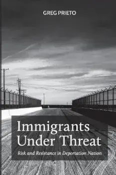 Immigrants Under Threat: Risk and Resistance in Deportation Nation, Paperback/Greg Prieto