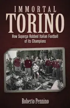 Immortal Torino. How the Superga Air Crash Robbed Italian Football of its Champions, Hardback/Roberto Pennino