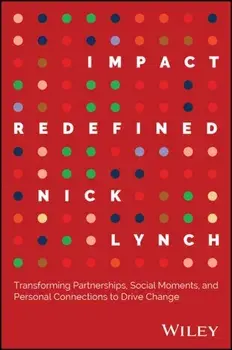 Impact Redefined. Transforming Partnerships, Social Moments, and Personal Connections to Drive Change, Hardback/Nick Lynch