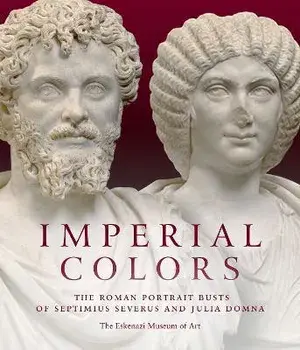 Imperial Colors. The Roman Portrait Busts of Septimius Severus and Julia Domna: The Ezkenazi Museum of Art, Hardback/Mark Abbe