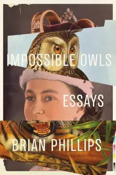Impossible Owls: Essays, Paperback/Brian Phillips