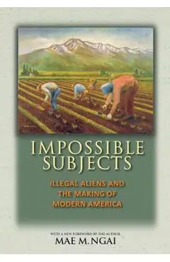 Impossible Subjects: Illegal Aliens and the Making of Modern America - Updated Edition - Mae M. Ngai