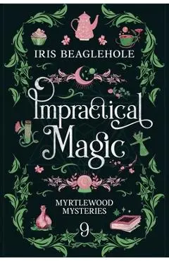 Impractical Magic: Myrtlewood Mysteries 9 - Iris Beaglehole