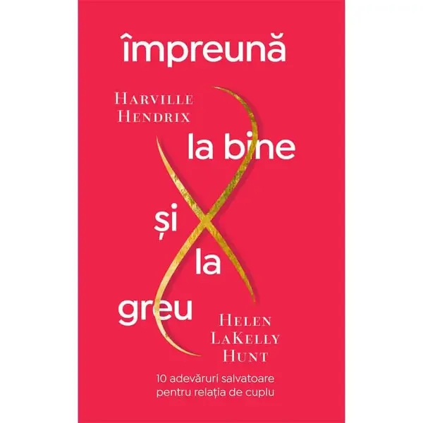 Impreuna la bine si la greu. 10 adevaruri salvatoare pentru relatia de cuplu