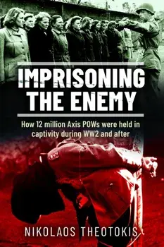 Imprisoning the Enemy. How 12 million Axis POWs were held in captivity during WW2 and after, Hardback/Nikolaos Theotokis