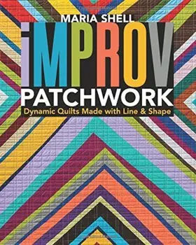 Improv Patchwork: Dynamic Quilts Made with Line & Shape, Paperback/Maria Shell