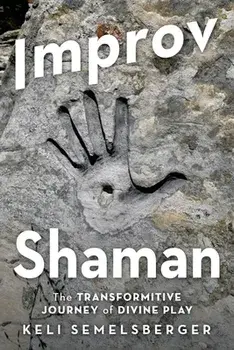 Improv Shaman: The Transformitive Journey of Divine Play, Paperback/Keli Semelsberger
