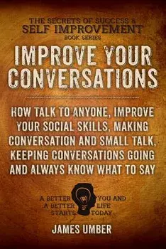 Improve Your Conversations: How Talk to Anyone, Improve Your Social Skills, Making Conversation and Small Talk, Keeping Conversations Going and Al, Paperback/James Umber