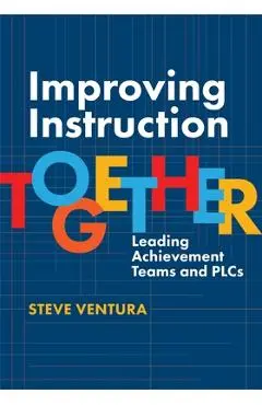 Improving Instruction Together: Leading Achievement Teams and Plcs - Steve Ventura