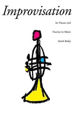 Improvisation: Its Nature and Practice in Music - Derek Bailey