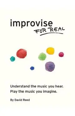 Improvise for Real: The Complete Method for All Instruments - David Reed
