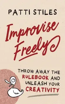 Improvise Freely: Throw away the rulebook and unleash your creativity, Paperback/Patti Stiles