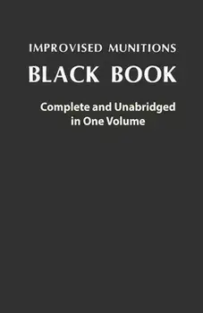 Improvised Munitions Black Book: Complete and Unabridged in One Volume: Complete and Unabridged in One Volume, Paperback/***