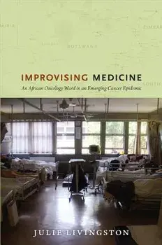 Improvising Medicine: An African Oncology Ward in an Emerging Cancer Epidemic, Paperback/Julie Livingston