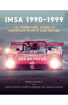 Imsa 1990-1999: The Turbulent Years of American Sports Car Racing - Mark Raffauf