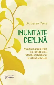 Imunitate deplina. Protectia imunitara totala care invinge boala, intareste metabolismul si sfideaza inflamatia/Beran Parry