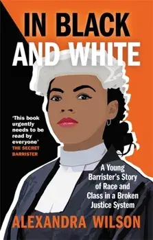 In Black and White. A Young Barrister's Story of Race and Class in a Broken Justice System, Paperback/Alexandra Wilson