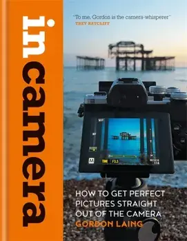 In Camera: Perfect Pictures Straight Out of the Camera, Hardcover/Gordon Laing
