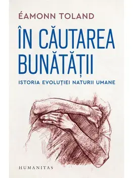 In cautarea bunatatii. Istoria evolutiei naturii umane/Eamonn Toland