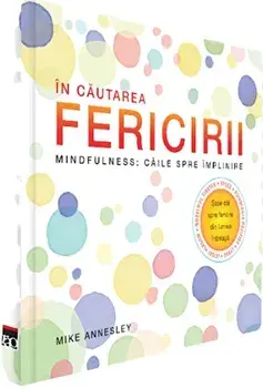 In cautarea fericirii. Mindfulness: caile spre implinire/Mike Annesley