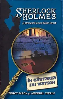In cautarea lui Watson. Sherlock Holmes si strengarii de pe Baker Street. Volumul 3/Tracy Mack, Michael Citrin