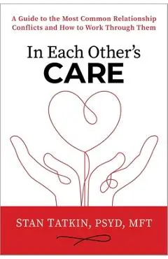 In Each Other's Care: A Guide to the Most Common Relationship Conflicts and How to Work Through Them - Stan Tatkin