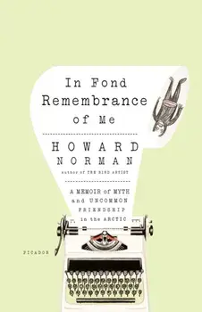 In Fond Remembrance of Me: A Memoir of Myth and Uncommon Friendship in the Arctic, Paperback/Howard Norman