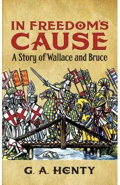 In Freedom's Cause: A Story of Wallace and Bruce - G. A. Henty