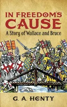 In Freedom's Cause: A Story of Wallace and Bruce, Paperback/G. A. Henty