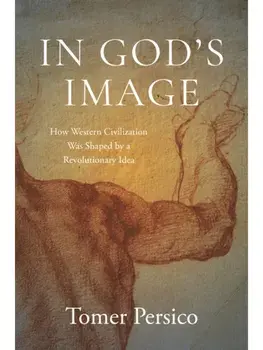 In God's Image. How Western Civilization Was Shaped by a Revolutionary Idea, Hardback/Tomer Persico