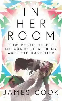 In Her Room. How Music Helped Me Connect With My Autistic Daughter, Hardback/James Cook