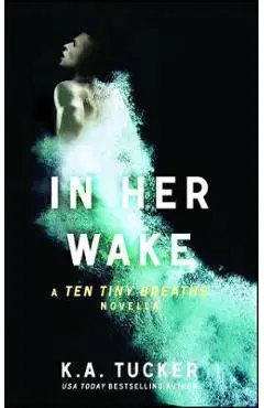 In Her Wake, Volume 2: A Ten Tiny Breaths Novella - K. A. Tucker