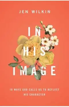 In His Image: 10 Ways God Calls Us to Reflect His Character - Jen Wilkin