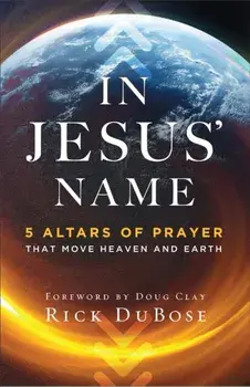 In Jesus` Name - 5 Altars of Prayer That Move Heaven and Earth, Paperback/Doug Clay