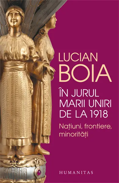 In jurul Marii Uniri de la 1918 | Lucian Boia
