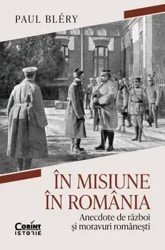 In misiune in Romania. Anecdote de razboi si moravuri romanesti/Paul Blery
