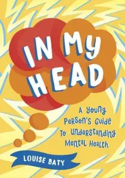 In My Head. A Young Person's Guide to Understanding Mental Health, Paperback/Louise Baty