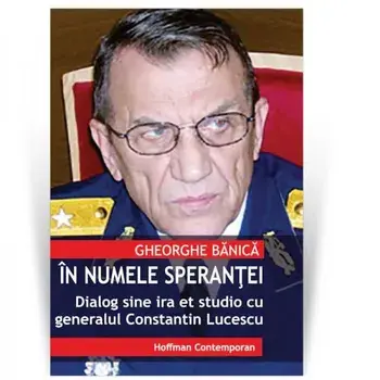 In numele sperantei. Dialog sine ira et studio cu generalul de justitie Constantin Lucescu/Constantin Lucescu, Gheorghe Banica