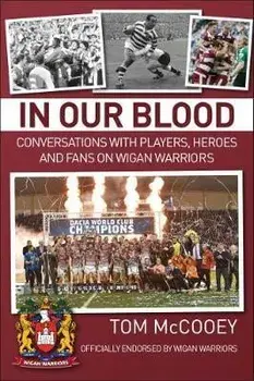 In Our Blood: Conversations with Players, Heroes and Fans on Wigan Warriors, Paperback/Tom McCooey