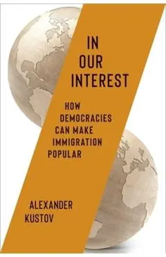 In Our Interest: How Democracies Can Make Immigration Popular - Alexander Kustov