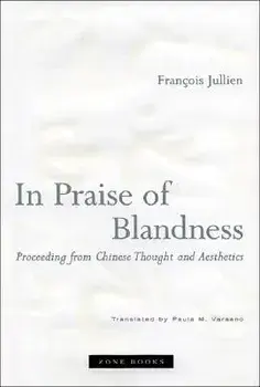 In Praise of Blandness: Proceeding from Chinese Thought and Aesthetics, Paperback/Francois Jullien